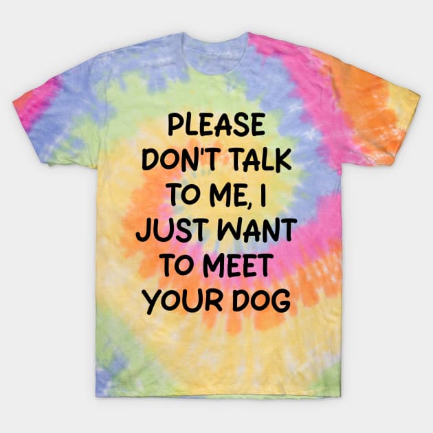 please don't talk to me, i just want to meet your dog T-Shirt by mdr design